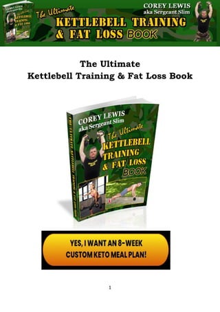 The Ultimate Kettlebell Training & Fat Loss Book
1
The Ultimate
Kettlebell Training & Fat Loss Book
By
Corey Lewis
Aka Sergeant Slim
 