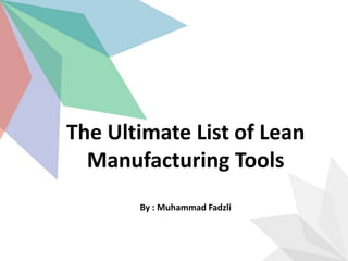The Ultimate List of Lean
Manufacturing Tools
By : Muhammad Fadzli
 