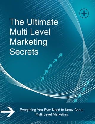 The Ultimate
Multi Level
Marketing
Secrets
Everything You Ever Need to Know About
Multi Level Marketing
 