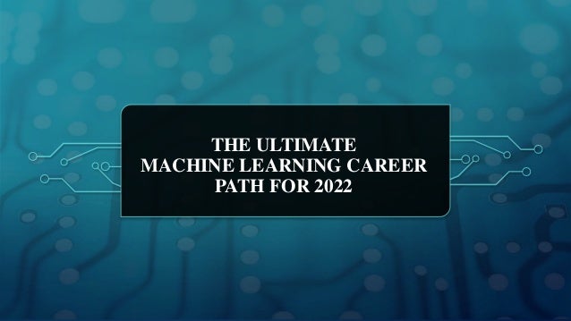 THE ULTIMATE
MACHINE LEARNING CAREER
PATH FOR 2022
 
