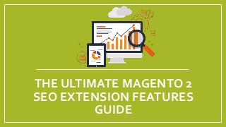 THE ULTIMATE MAGENTO 2
SEO EXTENSION FEATURES
GUIDE
 