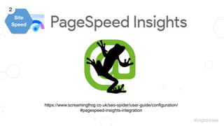 #brightonseo
https://www.screamingfrog.co.uk/seo-spider/user-guide/configuration/
#pagespeed-insights-integration
Site
Spe...