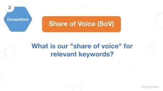 #brightonseo
Share of Voice (SoV)
What is our "share of voice" for
relevant keywords?
Competitors
3
 