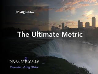 Artemis Starr
Imagine…
The Ultimate Metric
Founder, Arty Starr
 