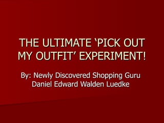 THE ULTIMATE ‘PICK OUT MY OUTFIT’ EXPERIMENT! By: Newly Discovered Shopping Guru Daniel Edward Walden Luedke 