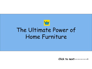 The Ultimate Power of
Home Furniture
Click to next-------->
 
