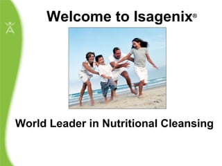 Welcome to Isagenix World Leader in Nutritional Cleansing ® 