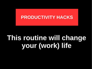 PRODUCTIVITY HACKS
This routine will change
your (work) life
 