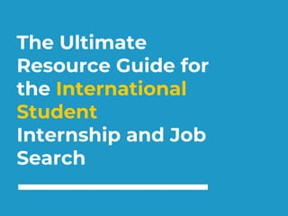 The Ultimate
Resource Guide for
the International
Student
Internship and Job
Search
 