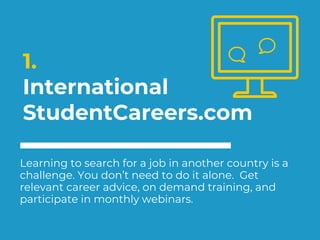 1.
International
StudentCareers.com
Learning to search for a job in another country is a
challenge. You don’t need to do i...