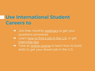 Use International Student
Careers to
➔ Join free monthly webinars to get your
questions answered
➔ Learn how to find a job...