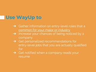 Use WayUp to
➔ Gather information on entry-level roles that a
common for your major or industry
➔ Increase your chances of...