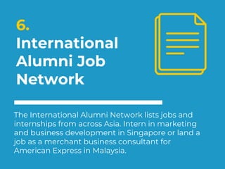 6.
International
Alumni Job
Network
The International Alumni Network lists jobs and
internships from across Asia. Intern i...