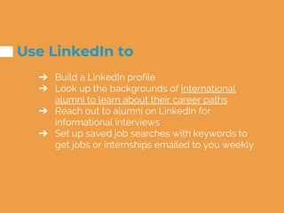 Use LinkedIn to
➔ Build a LinkedIn profile
➔ Look up the backgrounds of international
alumni to learn about their career p...