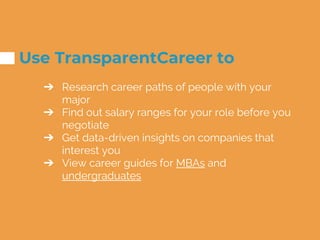 Use TransparentCareer to
➔ Research career paths of people with your
major
➔ Find out salary ranges for your role before y...