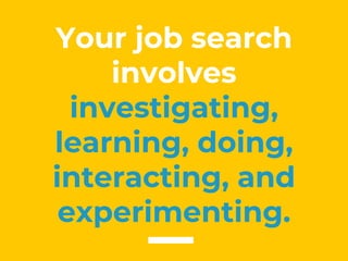 Your job search
involves
investigating,
learning, doing,
interacting, and
experimenting.
 
