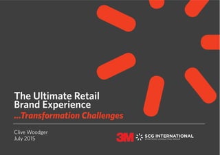 Clive Woodger
July 2015
The Ultimate Retail
Brand Experience
...Transformation Challenges
 