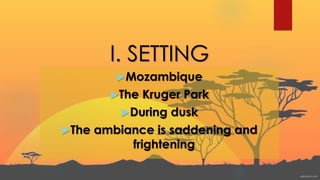 I. SETTING
Mozambique
The Kruger Park
During dusk
The ambiance is saddening and
frightening
 