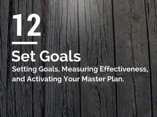 12
Set Goals
Setting Goals, Measuring Effectiveness,
and Activating Your Master Plan.
 