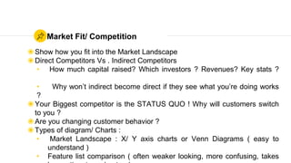 Market Fit/ Competition
◉Show how you fit into the Market Landscape
◉Direct Competitors Vs . Indirect Competitors
• How mu...