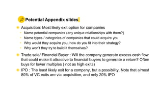 Potential Appendix slides
◉ Acquisition: Most likely exit option for companies
• Name potential companies (any unique rela...