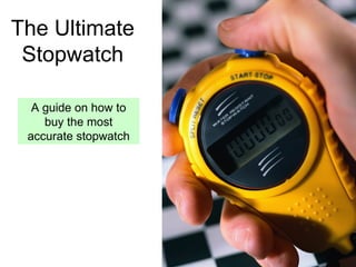The Ultimate
 Stopwatch

  A guide on how to
    buy the most
 accurate stopwatch
 