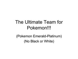 The Ultimate Team for
     Pokemon!!!
(Pokemon Emerald-Platinum)
    (No Black or White)
 
