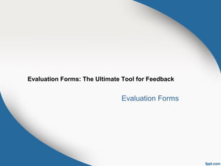 Evaluation Forms: The Ultimate Tool for Feedback
Evaluation Forms
 