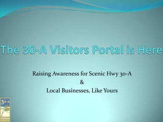 Raising Awareness for Scenic Hwy 30-A
                   &
      Local Businesses, Like Yours
 