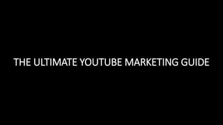 THE ULTIMATE YOUTUBE MARKETING GUIDE
 