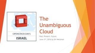 The
Unambiguous
Cloud
Past. Present. Future.
June 2nd, 2016 by Ori Weizman
 