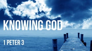 knowing god
1 peter 3
 