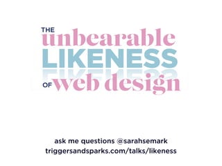 ask me questions @sarahsemark
triggersandsparks.com/talks/likeness
 