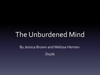 The Unburdened Mind 
By Jessica Brown and Melissa Hernan- 
Doyle 
 