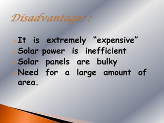 It  is    extremely “expensive”
Solar    power is inefficient
Solar     panels are bulky
Need      for a large amount of
 area.
 