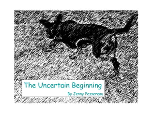 The Uncertain Beginning
            By Jenny Pessereau
 
