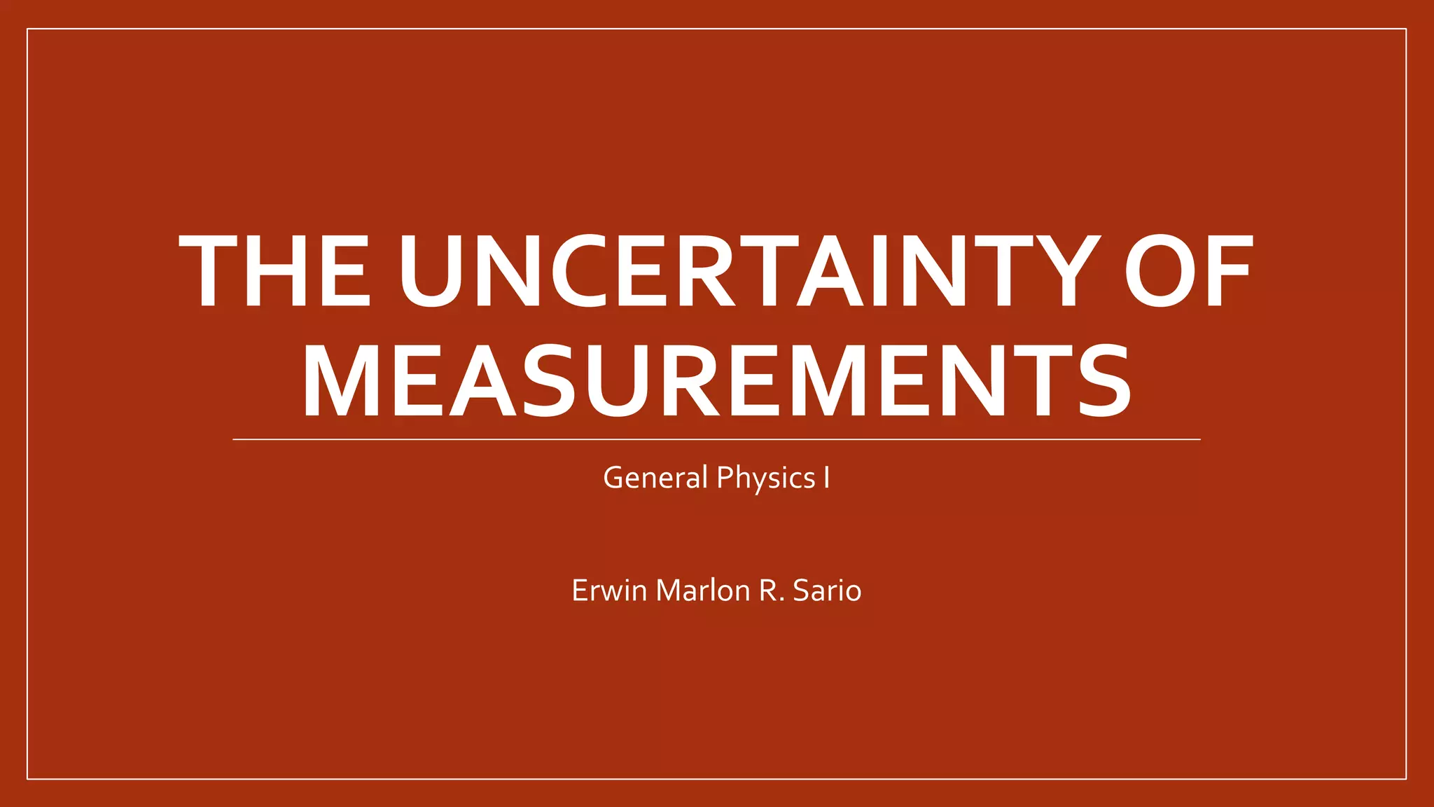 THE UNCERTAINTY OF
MEASUREMENTS
General Physics I
Erwin Marlon R. Sario
 