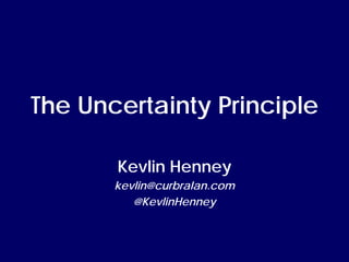 The Uncertainty Principle

       Kevlin Henney
       kevlin@curbralan.com
          @KevlinHenney
 