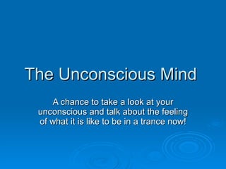 The Unconscious Mind  A chance to take a look at your unconscious and talk about the feeling of what it is like to be in a trance now! 