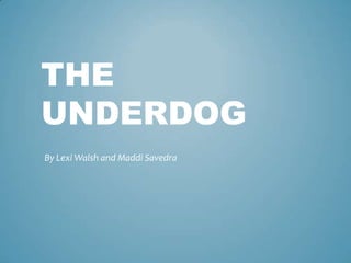 THE
UNDERDOG
By Lexi Walsh and Maddi Savedra
 