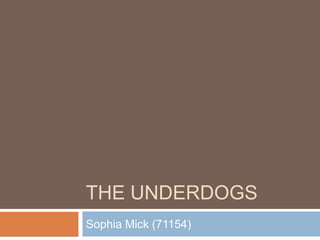 THE UNDERDOGS
Sophia Mick (71154)
 