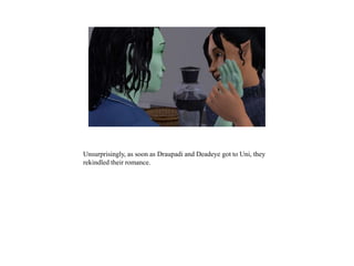 Unsurprisingly, as soon as Draupadi and Deadeye got to Uni, they
rekindled their romance.
 