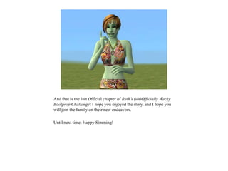 And that is the last Official chapter of Ruth’s (un)Officially Wacky
Boolprop Challenge! I hope you enjoyed the story, and I hope you
will join the family on their new endeavors.
Until next time, Happy Simming!
 