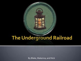 The Underground Railroad By Blake, Makenna, and Nick 