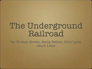 The Underground
    Railroad
By: Kristen Brown, Emily Zeitler, Clint Lytle,
                Jacob Little
 