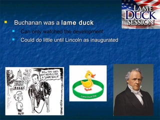  Buchanan was aBuchanan was a lame ducklame duck
 Can only watched the development
 Could do little until Lincoln as inauguratedCould do little until Lincoln as inaugurated
 