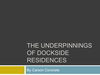 THE UNDERPINNINGS
OF DOCKSIDE
RESIDENCES
By Carson Concrete
 