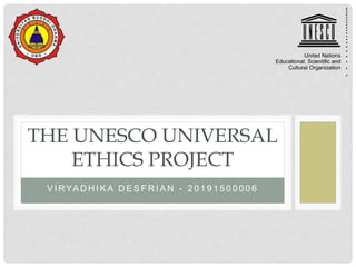 V I RYA D H I K A D E S F R I A N - 2 0 1 9 1 5 0 0 0 0 6
THE UNESCO UNIVERSAL
ETHICS PROJECT
 