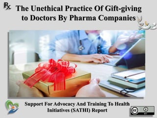 The Unethical Practice Of Gift-giving
to Doctors By Pharma Companies
Support For Advocacy And Training To Health
Initiatives (SATHI) Report
 