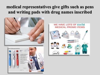 medical representatives give gifts such as pens
and writing pads with drug names inscribed
 